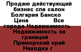 Продаю действующий бизнес спа салон Болгария Банско! › Цена ­ 35 000 - Все города Недвижимость » Недвижимость за границей   . Приморский край,Находка г.